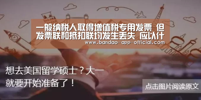 一般纳税人取得增值税专用发票 但发票联和抵扣联均发生丢失 应以什么作为增值税进项税额的抵扣凭证、退税凭证或记账凭证?‘亚投彩票官网’(图1) 亚投彩票开奖查询