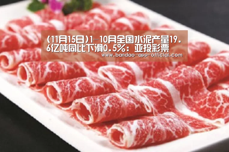 (11月15日)1-10月全国水泥产量19.6亿吨同比下滑0.5%:亚投彩票(图1) 亚投彩票开奖查询