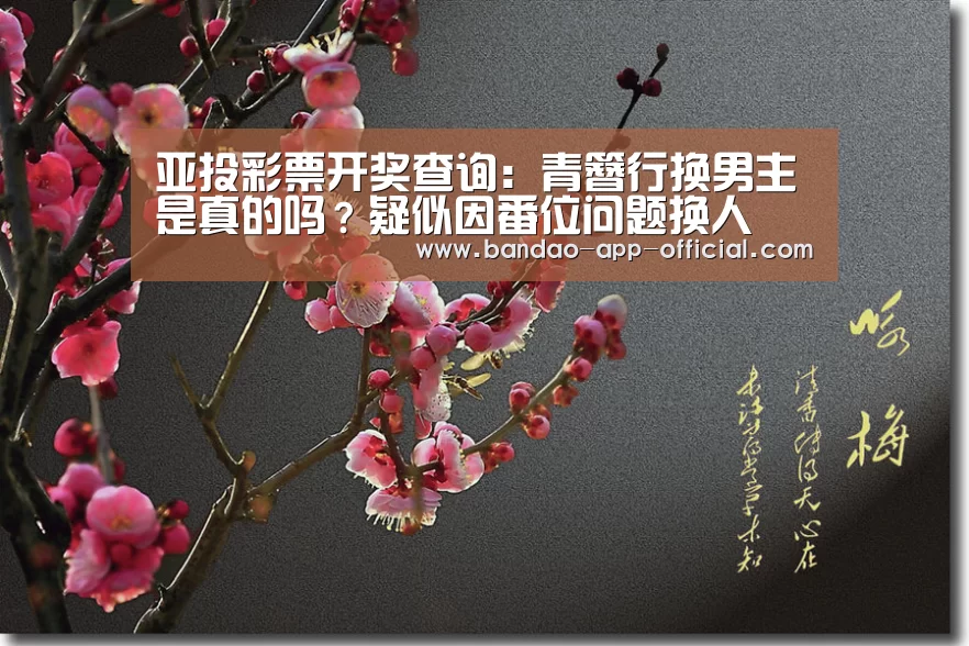 亚投彩票开奖查询:青簪行换男主是真的吗?疑似因番位问题换人(图1) 亚投彩票官网