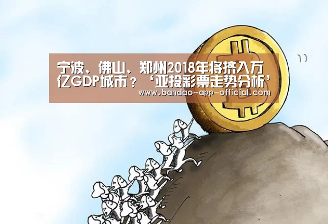 宁波、佛山、郑州2018年将挤入万亿GDP城市?‘亚投彩票走势分析’(图2) 亚投彩票