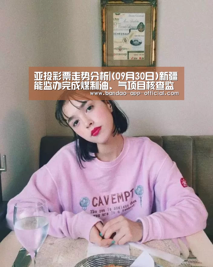 亚投彩票走势分析|(09月30日)新疆能监办完成煤制油、气项目核查监管(图1) 亚投彩票官网