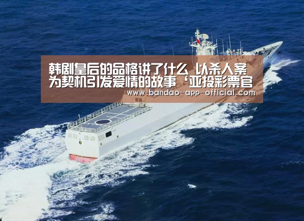 韩剧皇后的品格讲了什么 以杀人案为契机引发爱情的故事‘亚投彩票官网’(图2) 亚投彩票开奖查询